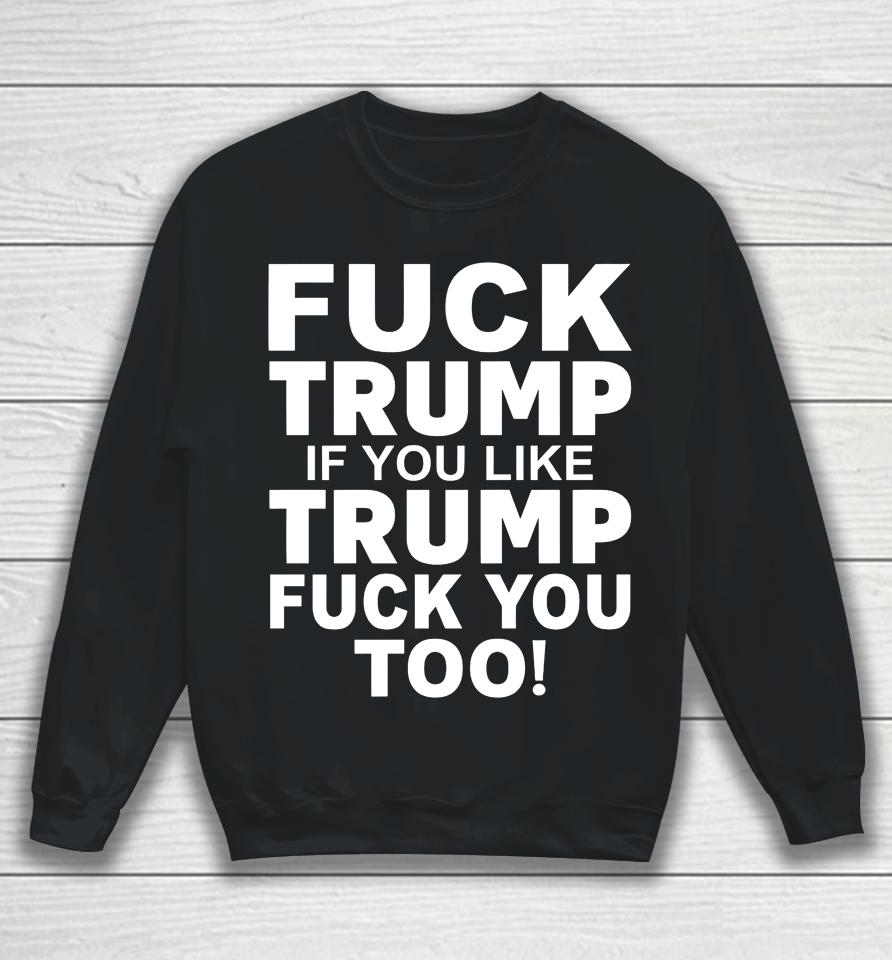 Fuck Trump If You Like Trump Fuck You Too Sweatshirt