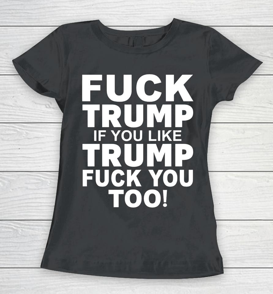 Fuck Trump If You Like Trump Fuck You Too Women T-Shirt