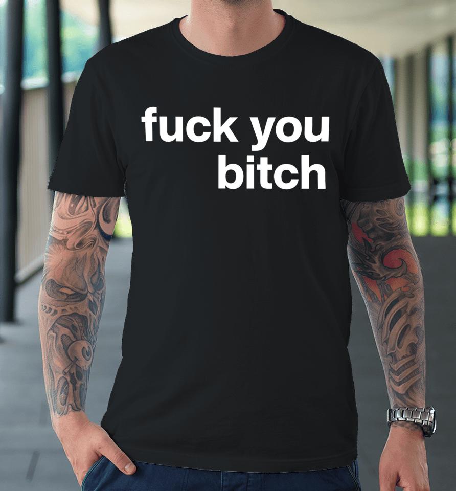 Fuck You Bitch Premium T-Shirt
