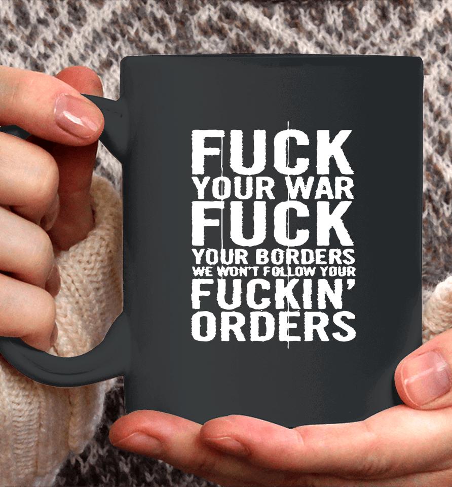 Fuck Your War Fuck Your Borders We Won't Follow Your Fuckin' Orders Coffee Mug