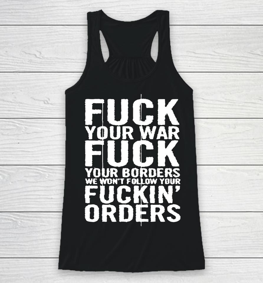 Fuck Your War Fuck Your Borders We Won't Follow Your Fuckin' Orders Racerback Tank