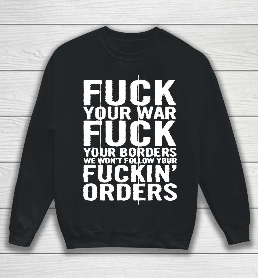Fuck Your War Fuck Your Borders We Won't Follow Your Fuckin' Orders Sweatshirt