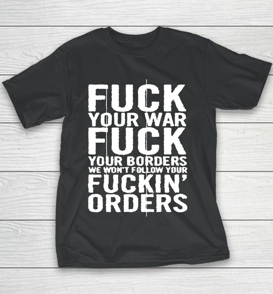 Fuck Your War Fuck Your Borders We Won't Follow Your Fuckin' Orders Youth T-Shirt