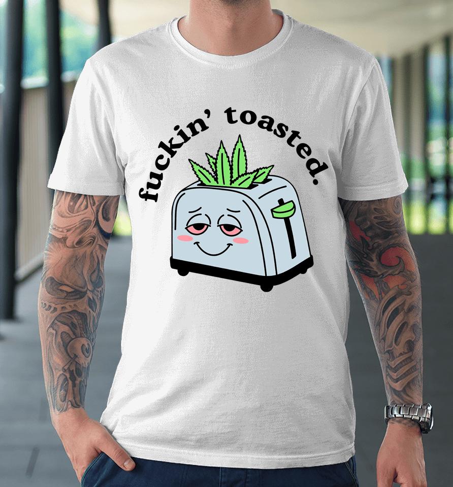 Fuckin' Toasted Premium T-Shirt
