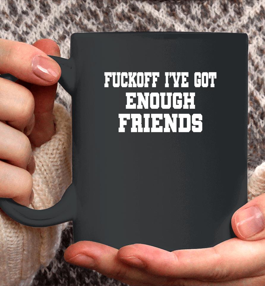 Fuckoff I've Got Enough Friends Coffee Mug