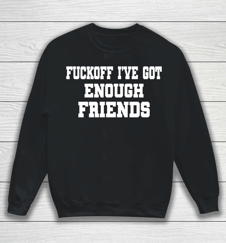 Fuckoff I've Got Enough Friends Sweatshirt