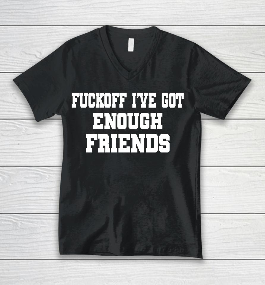 Fuckoff I've Got Enough Friends Unisex V-Neck T-Shirt