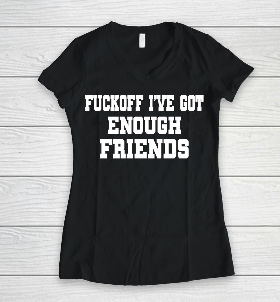 Fuckoff I've Got Enough Friends Women V-Neck T-Shirt