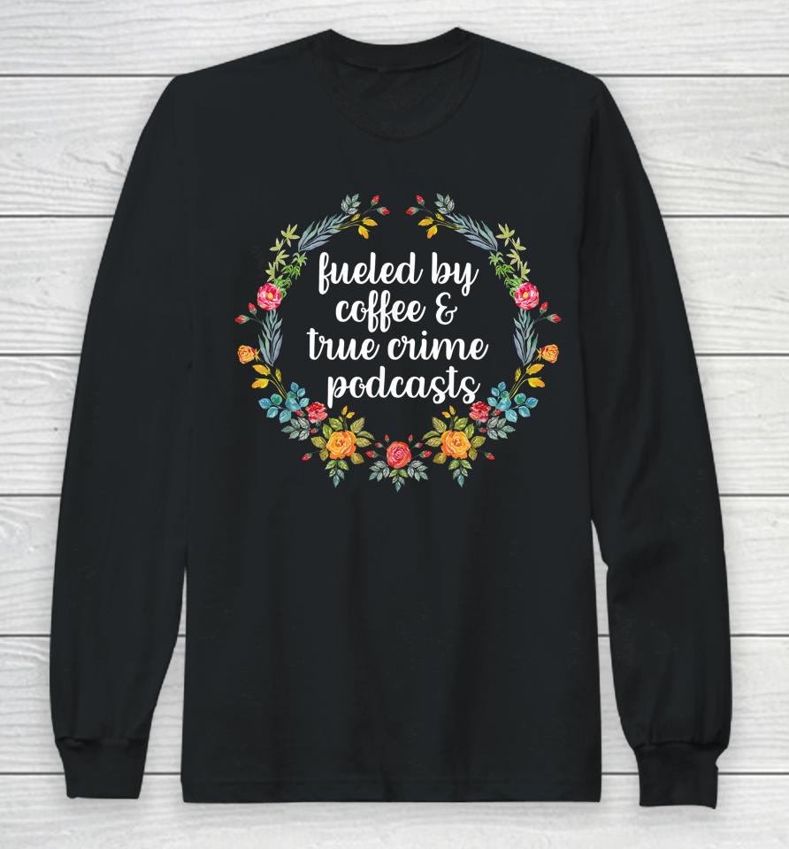 Fueled By Coffee And True Crime Podcasts Long Sleeve T-Shirt