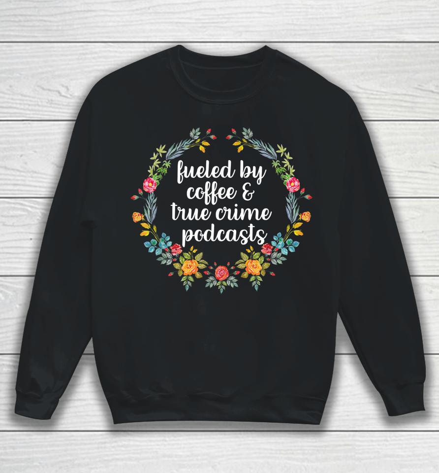 Fueled By Coffee And True Crime Podcasts Sweatshirt