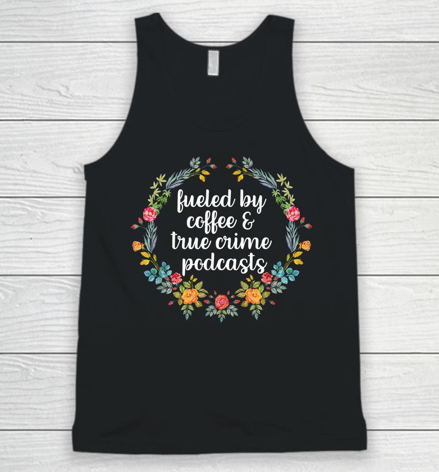 Fueled By Coffee And True Crime Podcasts Unisex Tank Top