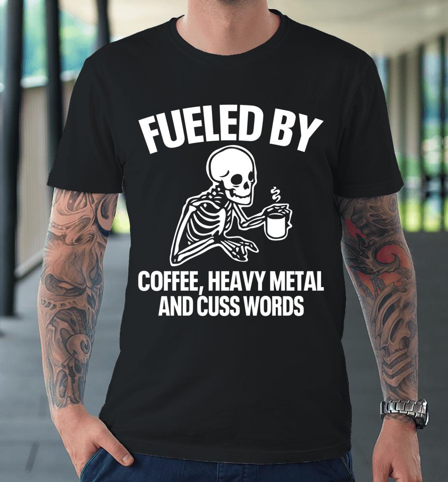 Fueled By Coffee Heavy Metal And Cuss Words Premium T-Shirt