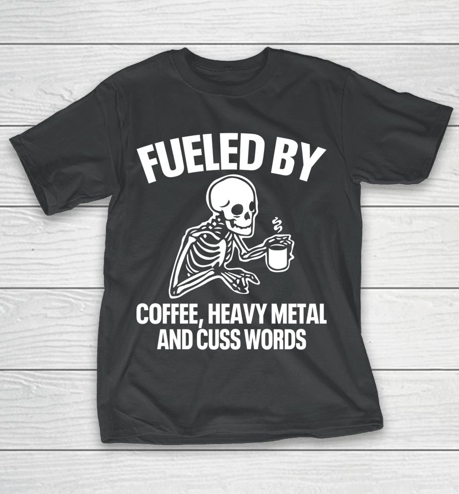 Fueled By Coffee Heavy Metal And Cuss Words T-Shirt