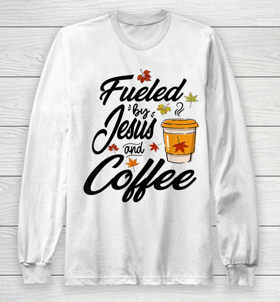 Fueled By Coffee Jesus Caffeine Lover Thanksgiving Day Long Sleeve T-Shirt