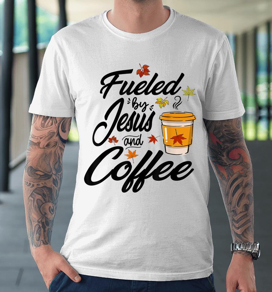 Fueled By Coffee Jesus Caffeine Lover Thanksgiving Day Premium T-Shirt