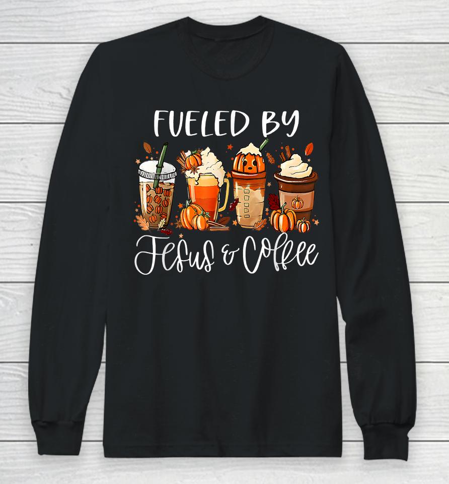 Fueled By Coffee Jesus Caffeine Lover Thanksgiving Day Long Sleeve T-Shirt