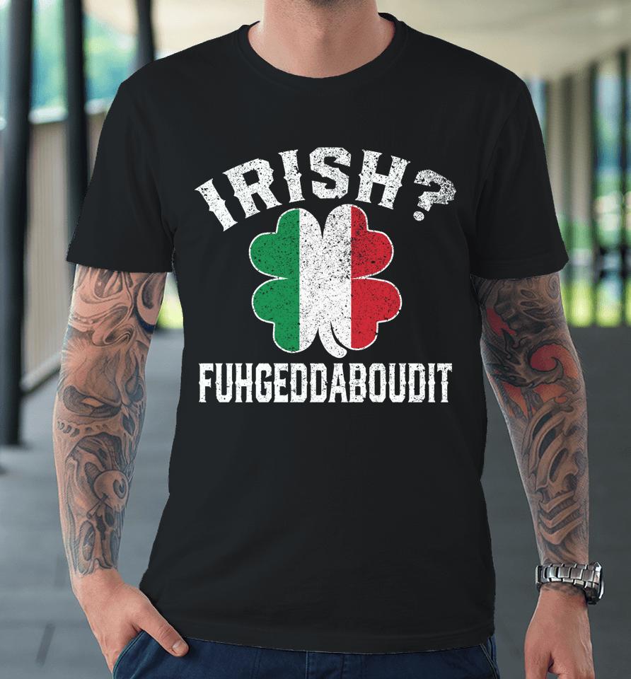 Fuhgeddaboudit Italian St Patrick's Day Italy Flag Shamrock Premium T-Shirt