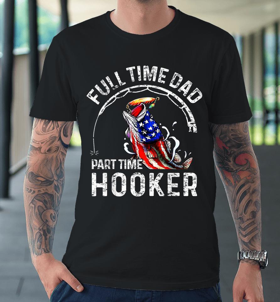 Full Time Dad Part Time Hooker Funny Fishing Dad Premium T-Shirt