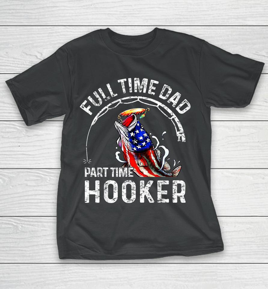 Full Time Dad Part Time Hooker Funny Fishing Dad T-Shirt