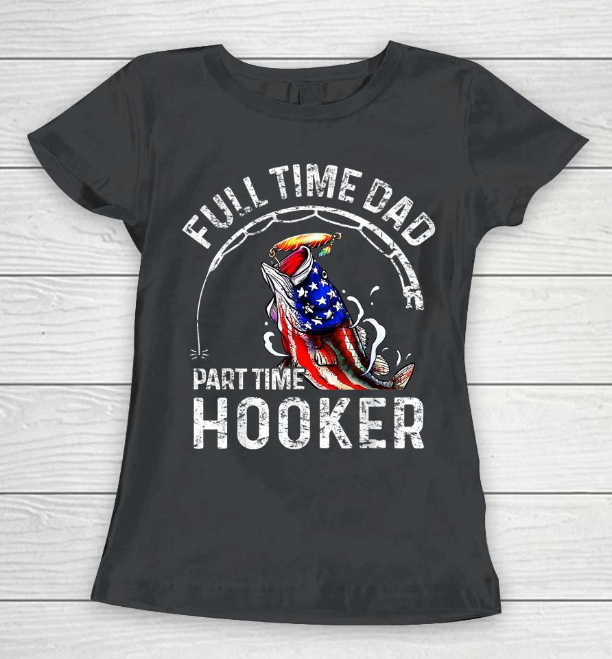 Full Time Dad Part Time Hooker Funny Fishing Dad Women T-Shirt