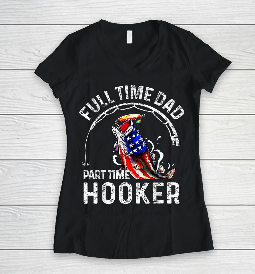Full Time Dad Part Time Hooker Funny Fishing Dad Women V-Neck T-Shirt