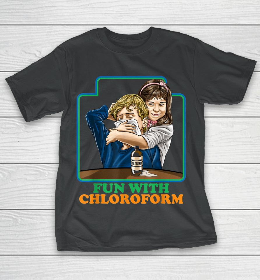 Fun With Chloroform Funny Dark Humor T-Shirt