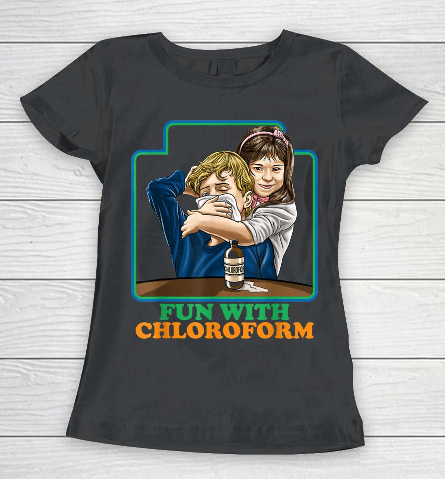 Fun With Chloroform Funny Dark Humor Women T-Shirt