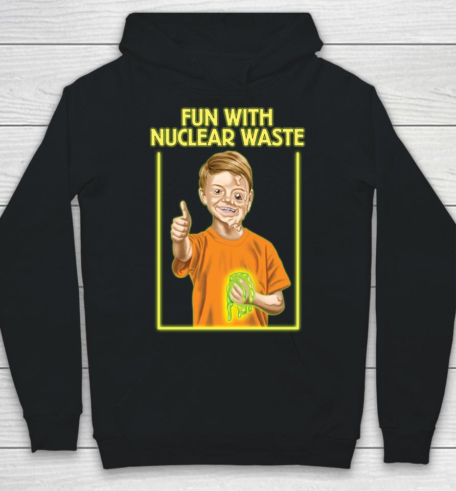 Fun With Nuclear Waste Funniest Hoodie
