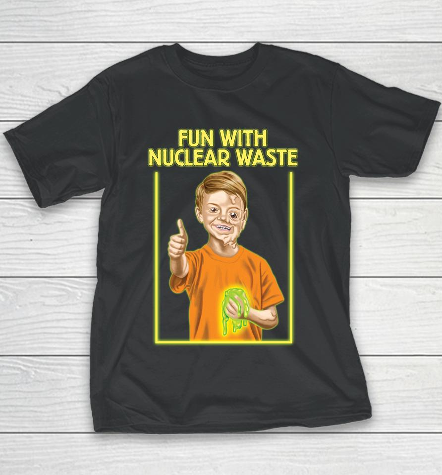 Fun With Nuclear Waste Funniest Youth T-Shirt