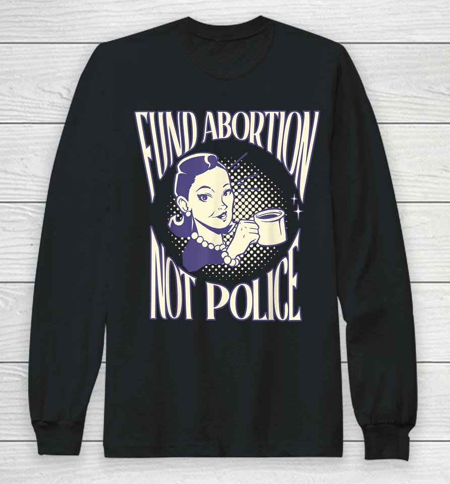 Fund Abortion Not Police Women Reproductive Human Rights Tee Long Sleeve T-Shirt