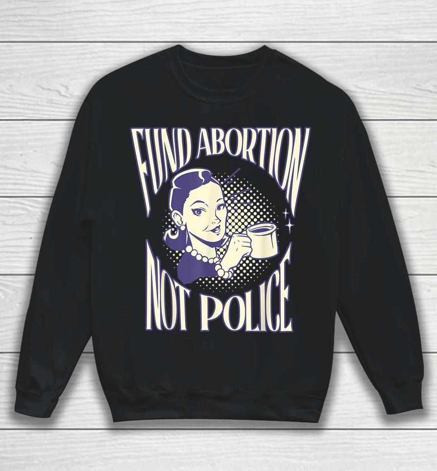 Fund Abortion Not Police Women Reproductive Human Rights Tee Sweatshirt