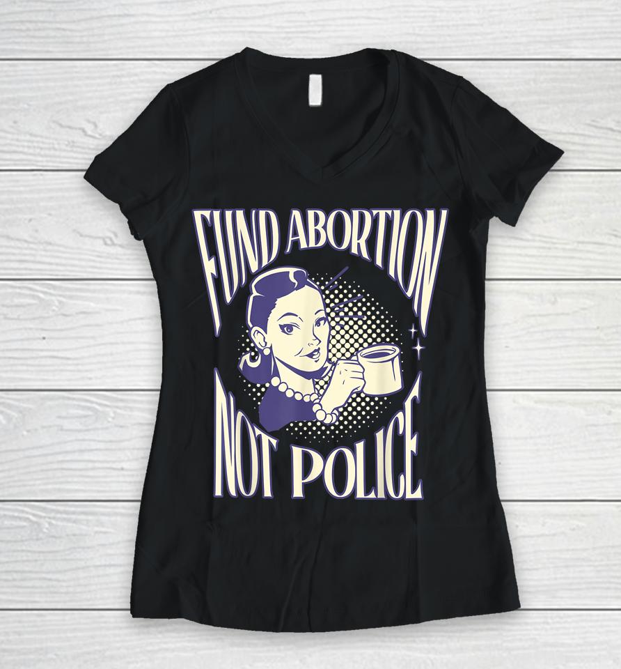 Fund Abortion Not Police Women Reproductive Human Rights Tee Women V-Neck T-Shirt