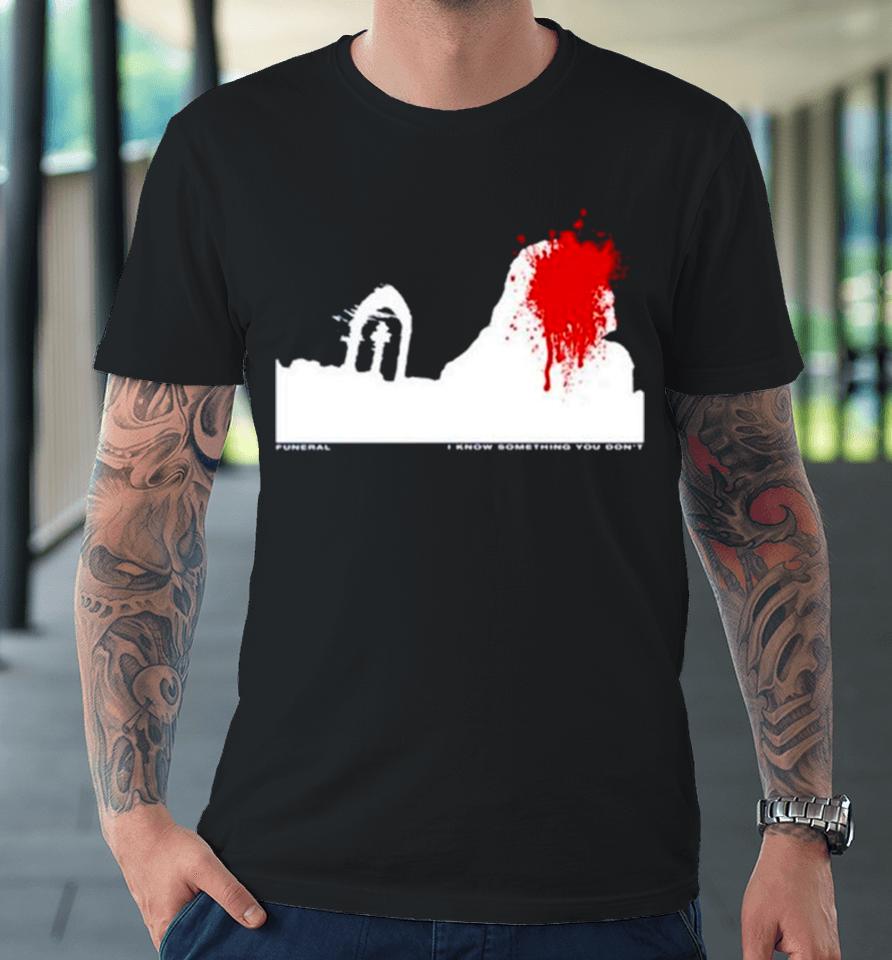 Funeral I Know Something You Don’t Premium T-Shirt