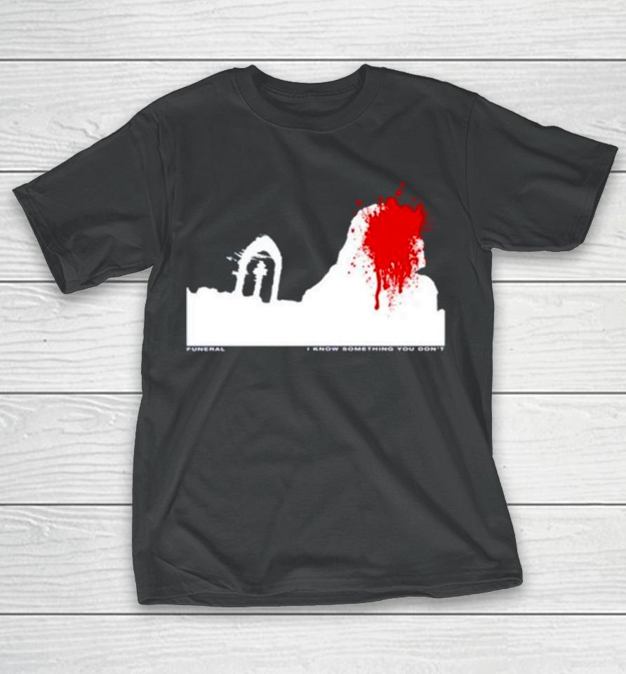 Funeral I Know Something You Don’t T-Shirt