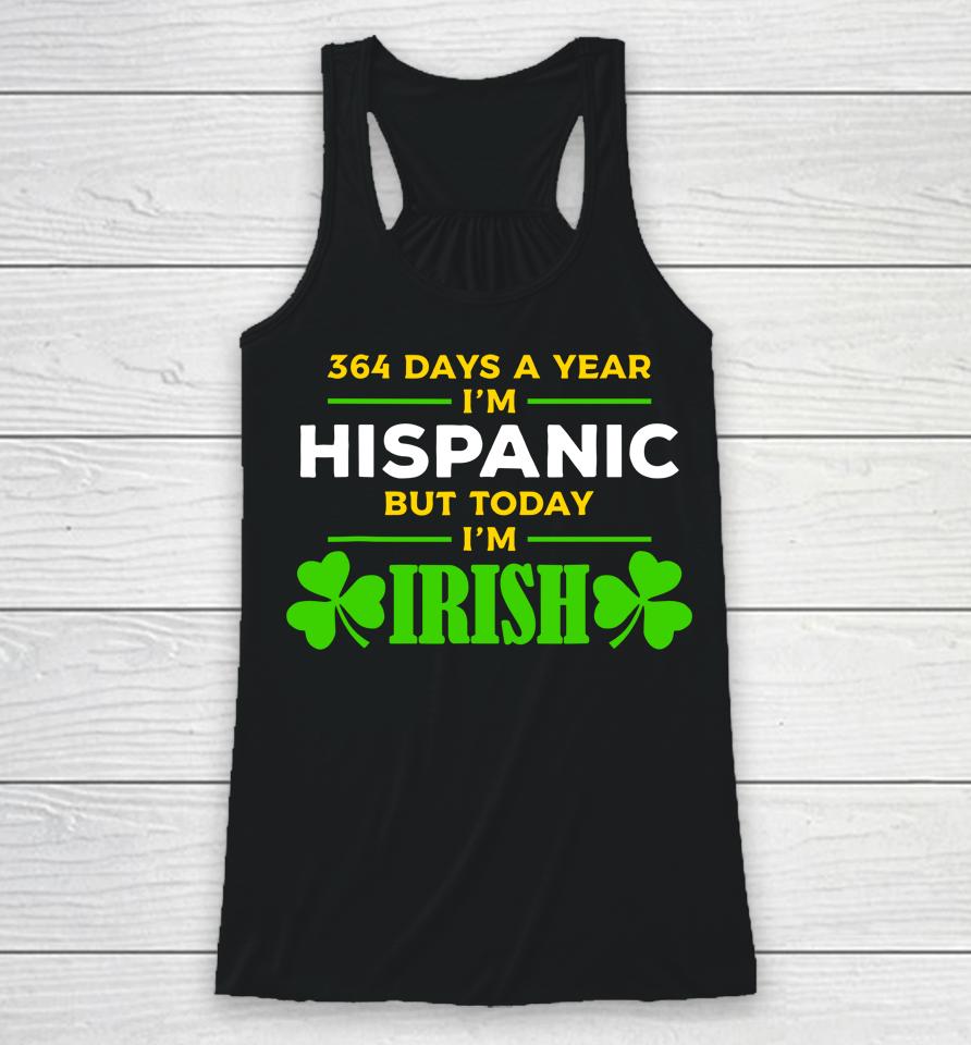 Funny 364 Days A Year I'm Hispanic But Today I'm Irish Racerback Tank