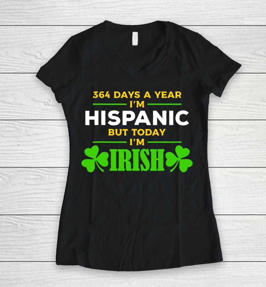 Funny 364 Days A Year I'm Hispanic But Today I'm Irish Women V-Neck T-Shirt