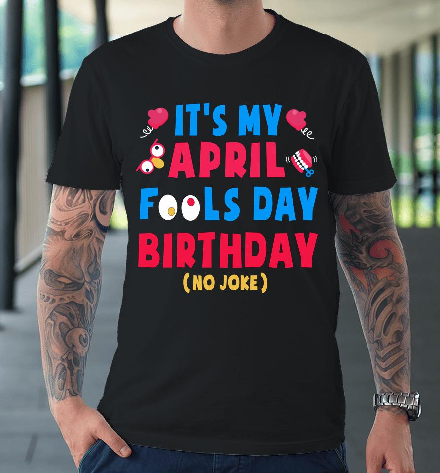 Funny April Fool's Day Birthday Born On April 1St Joke Premium T-Shirt