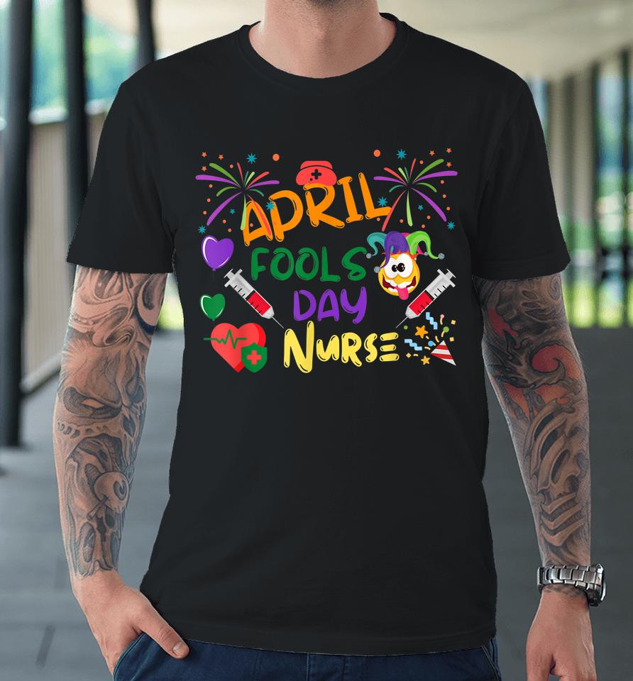 Funny April Fool's Day For Nurse Premium T-Shirt