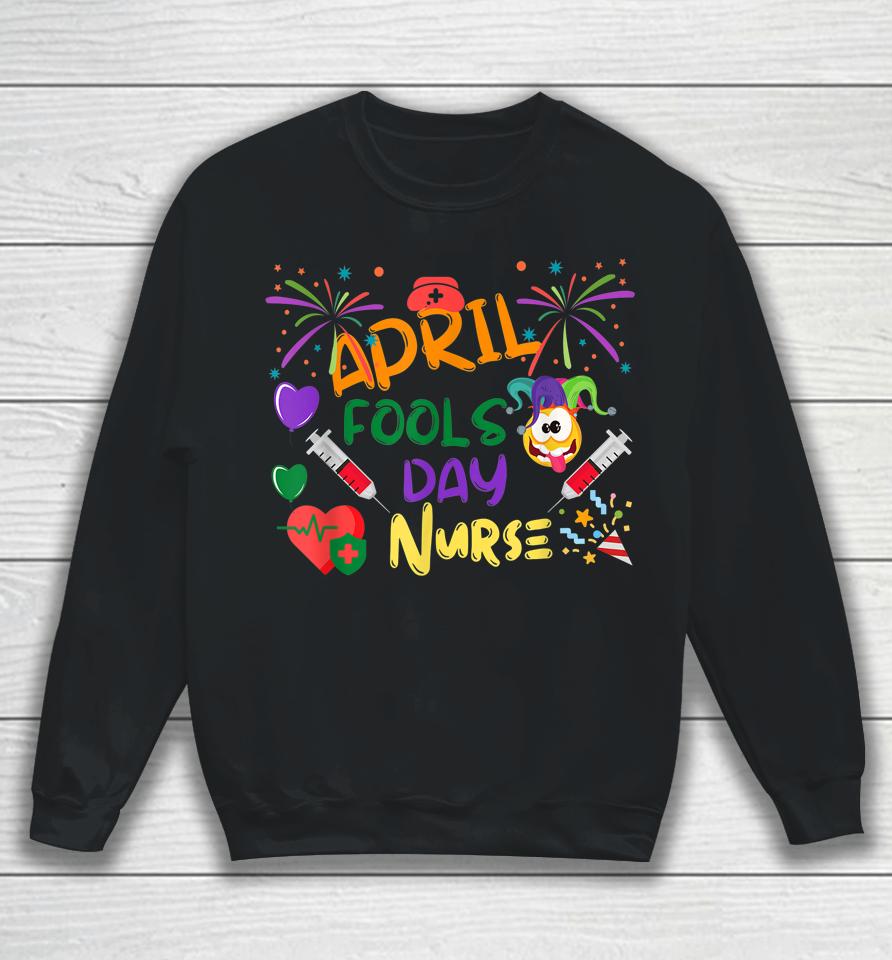 Funny April Fool's Day For Nurse Sweatshirt