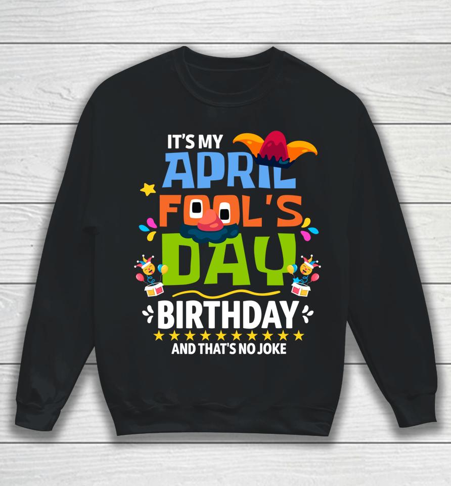 Funny April Fool's Day It's My April Fool's Day Birthday Sweatshirt