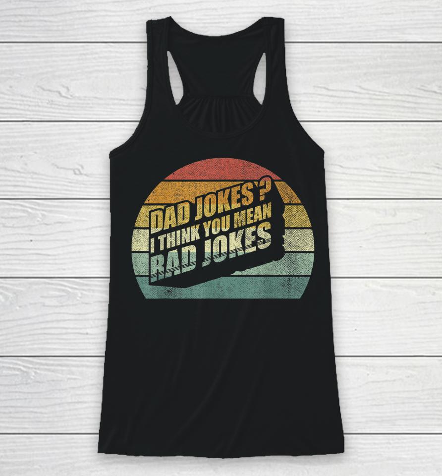 Funny Best Dad Gifts Dad Jokes I Think You Mean Rad Jokes Racerback Tank