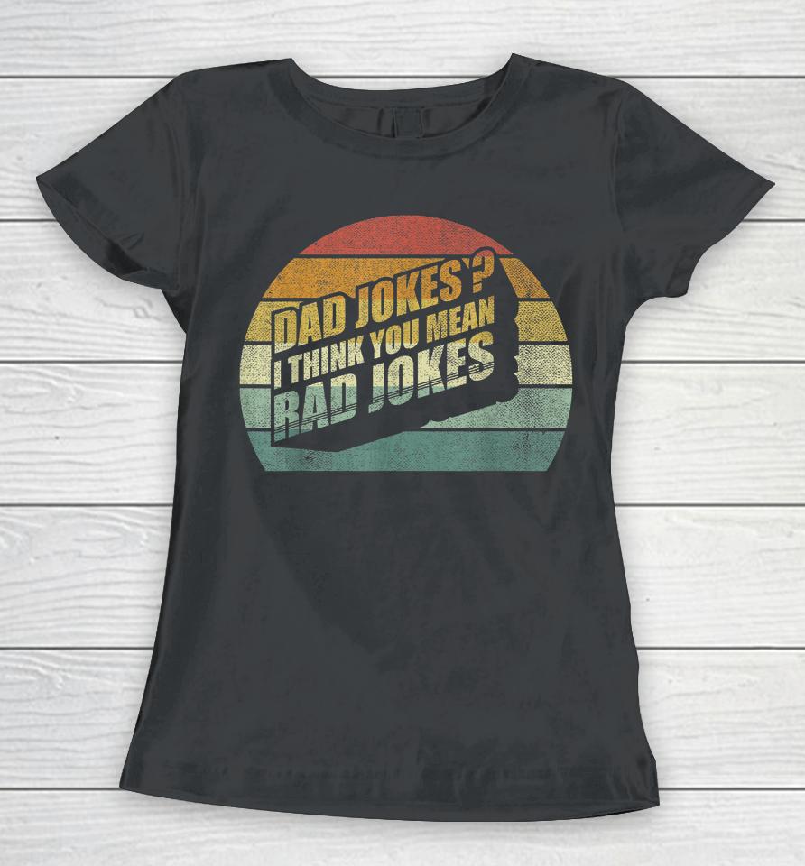 Funny Best Dad Gifts Dad Jokes I Think You Mean Rad Jokes Women T-Shirt