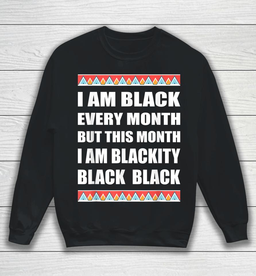 Funny Black History Blackity Black Every Month Sweatshirt