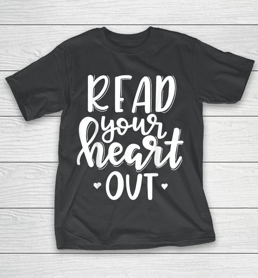 Funny Book Lover Read Your Heart Out T-Shirt