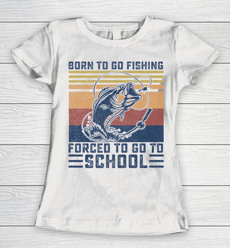 Funny Born To Go Fishing Bass Fish Fisherman Women T-Shirt