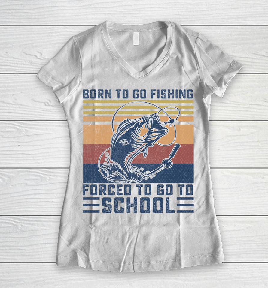 Funny Born To Go Fishing Bass Fish Fisherman Women V-Neck T-Shirt