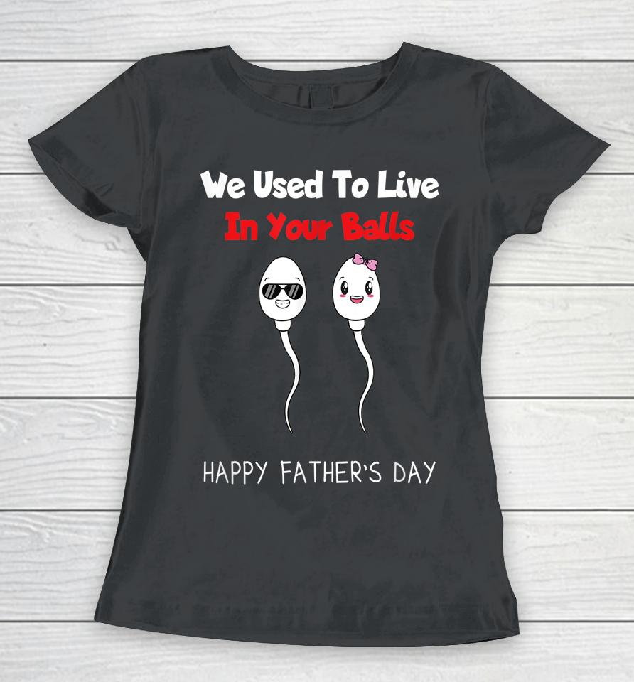 Funny Boy And Girl Fathers Day We Used To Live In Your Balls Women T-Shirt
