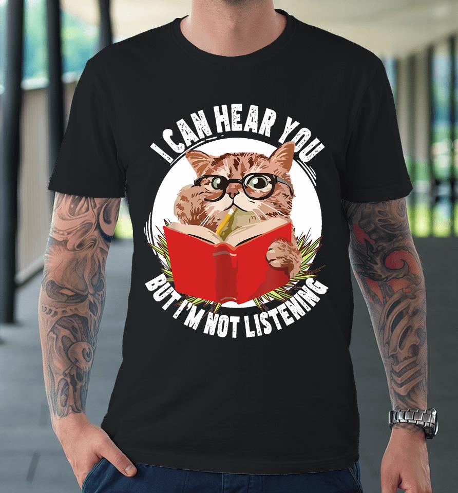 Funny Cat I Can Hear You But I'm Listening Premium T-Shirt