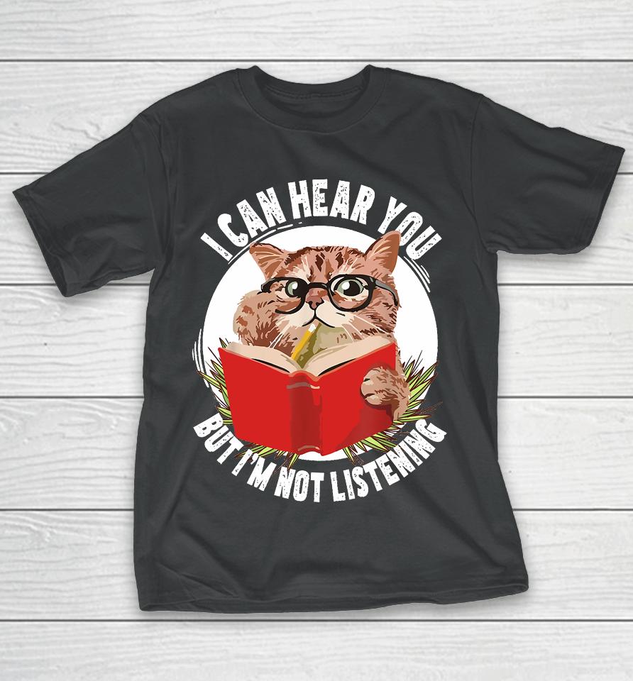 Funny Cat I Can Hear You But I'm Listening T-Shirt