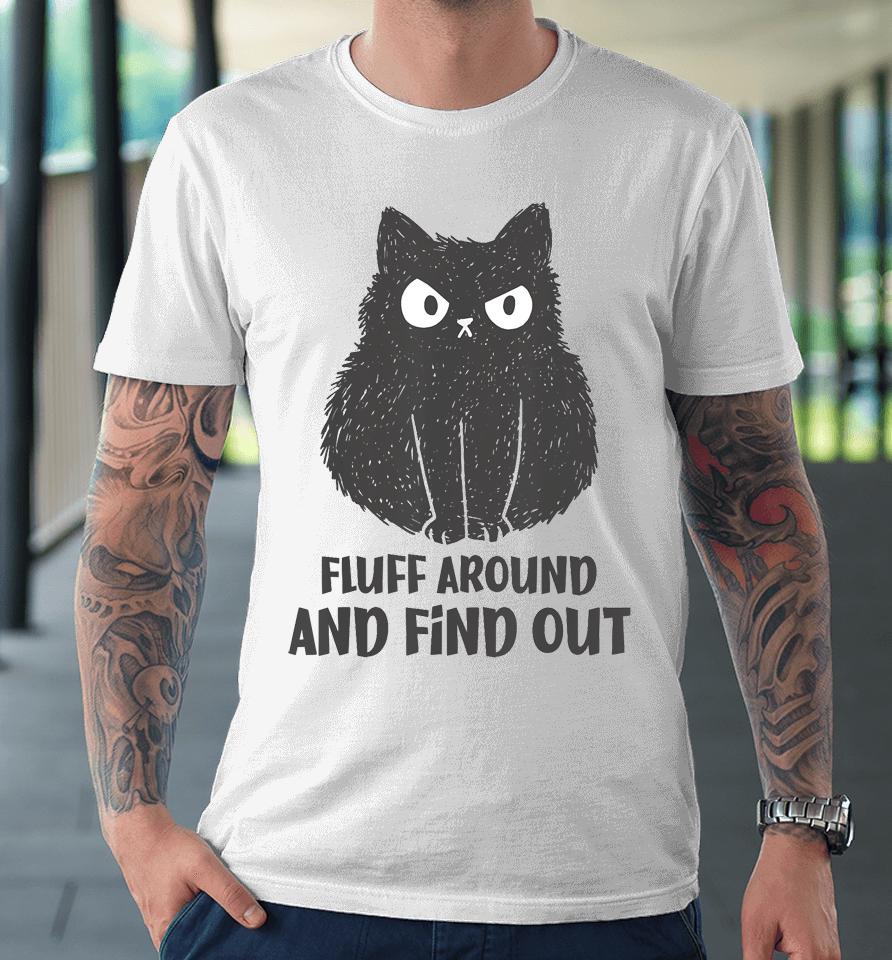 Funny Cat Shirt Fluff Around And Find Out Premium T-Shirt